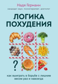 Логика похудения. Как выиграть в борьбе с лишним весом раз и навсегда - Германн Надя