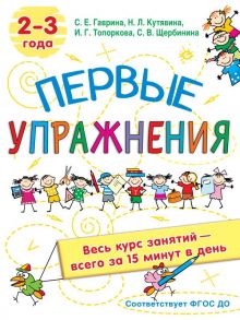 Первые упражнения. 2-3 года - Кутявина Наталья Леонидовна, Гаврина Светлана Евгеньевна, Кутявина, Щербинина С. В., Топоркова И.Г.