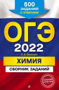 ОГЭ-2022. Химия. Сборник заданий: 500 заданий с ответами - Соколова Ирина Александровна