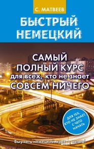 Быстрый немецкий. Самый полный курс для всех, кто не знает совсем ничего - Матвеев Сергей Александрович