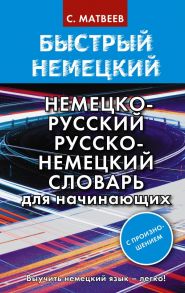 Быстрый немецкий. Немецко-русский русско-немецкий словарь для начинающих. С произношением - Матвеев Сергей Александрович