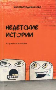 Недетские истории: из реальной жизни / Протодьяконова Яна