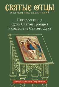 Пятидесятница (день Святой Троицы) и сошествие Святого Духа. Антология святоотеческих проповедей / Малков Петр Юрьевич