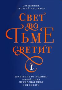 Свет во тьме светит. Евангелие от Иоанна: живой опыт прикосновения к вечности / Чистяков Георгий Петрович