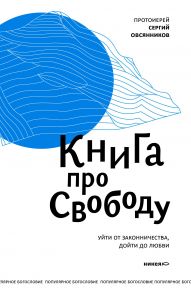 Книга про свободу. Уйти от законничества, дойти до любви / Овсянников Сергий протоиерей