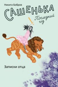 Сашенька. Последний год. Записки отца. / Бобров Никита Павлович