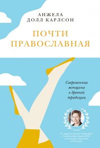 Почти православная. Современная женщина в древней традиции / Карлсон Анжела Долл