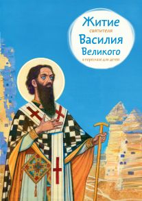 Житие святителя Василия Великого в пересказе для детей / Канатьева Анна Владимировна