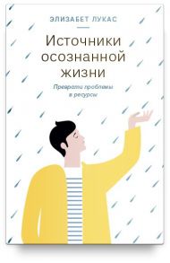 Источники осознанной жизни. Преврати проблемы в ресурсы - Лукас Элизабет