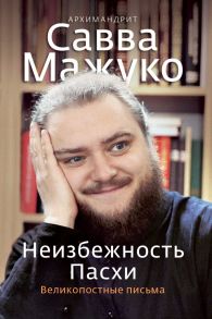 Неизбежность Пасхи. Великопостные письма. / Архимандрит Савва (Мажуко)