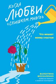 Когда любви «слишком много». Что мешает моему счастью / Москаленко Валентина