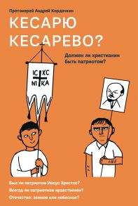 Кесарю кесарево? Должен ли христианин быть патриотом? / Кордочкин Андрей Протоиерей