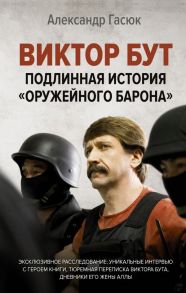 Виктор Бут. Подлинная история "оружейного барона" - Гасюк Александр Геннадьевич