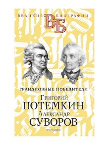 Григорий Потемкин. Александр Суворов. Грандиозные победители / Огарков Василий Васильевич, Песковский Матвей Леонтьевич