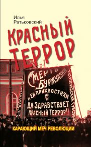 Красный террор. Карающий меч революции. 3-е издание, дополненное - Ратьковский Илья Сергеевич