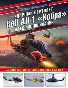 Ударный вертолет Bell AH-1 «Кобра» и его модификации. «Ядовитая змея» американской армии - Никольский Михаил Владимирович