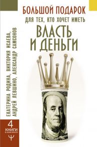 Большой подарок для тех, кто хочет иметь власть и деньги - Левшинов Андрей Алексеевич, Исаева Виктория Сергеевна, Самсонов Александр Владимирович, Родина Екатерина Сергеевна