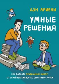 Умные решения. Как сделать правильный выбор: от семейных ужинов до серьезных сделок - Ариели Дэн