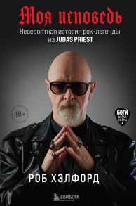 Моя исповедь. Невероятная история рок-легенды из Judas Priest - Хэлфорд Роб