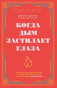 Когда дым застилает глаза. Провокационные истории о своей любимой работе от сотрудника крематория (новое оформление) - Даути Кейтлин