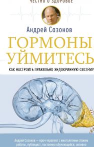 Гормоны, уймитесь! Как настроить правильно эндокринную систему - Сазонов Андрей