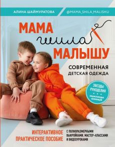 Мама шила малышу. Современная детская одежда. Интерактивное практическое пособие с выкройками, мастер-классами и видеоуроками - Шаймуратова Алина Игоревна