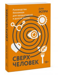 Сверхчеловек. Руководство биохакера для продуктивной и долгой жизни - Дэйв Эспри