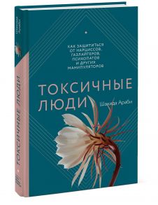 Токсичные люди. Как защититься от нарциссов, газлайтеров, психопатов и других манипуляторов - Шахида Араби