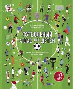 Футбольный атлас для детей. Узнай, как любят футбол во всем мире. - Гиффорд Клайв, Уорелл Трэйси