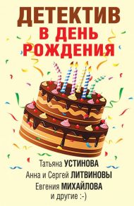 Детектив в день рождения - Устинова Татьяна Витальевна, Михайлова Евгения, Литвиновы А. и С.