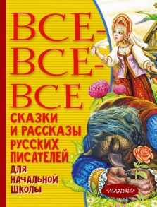 Все-все-все сказки и рассказы русских писателей для начальной школы - Толстой Лев Николаевич, Толстой Алексей Николаевич, Пушкин Александр Сергеевич