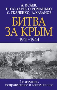 Битва за Крым. 1941-1944 гг. 2-е издание, исправленное и дополненное - Исаев Алексей Валерьевич, Глухарев Николай Николаевич, Романько О.В. и др.