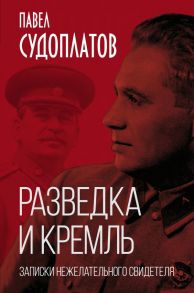 Разведка и Кремль. Записки нежелательного свидетеля / Судоплатов Павел