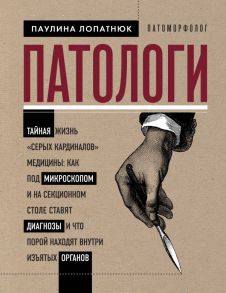 Патологи. Тайная жизнь "серых кардиналов" медицины: Как под микроскопом и на секционном столе ставят диагнозы и что порой находят внутри изъятых органов - Лопатнюк Паулина