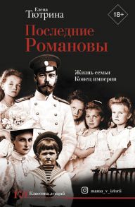 Последние Романовы. Жизнь семьи. Конец империи - Тютрина Елена Сергеевна