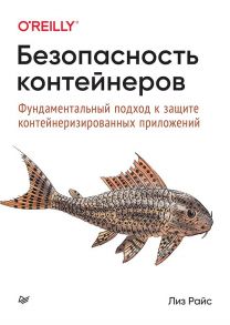 Безопасность контейнеров. Фундаментальный подход к защите контейнеризированных приложений - Райс Лиз