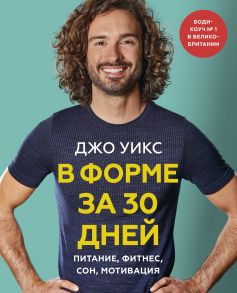 В форме за 30 дней. Питание, фитнес, сон, мотивация - Джо Уикс