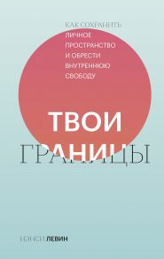 Твои границы. Как сохранить личное пространство и обрести внутреннюю свободу - Нэнси Левин