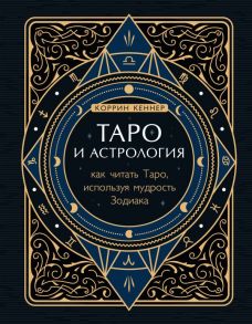 Таро и астрология. Как читать Таро, используя мудрость Зодиака - Кеннер Коррин