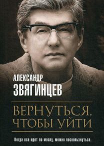 Вернуться, чтобы уйти - Звягинцев Александр Григорьевич