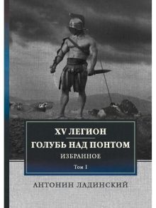 XV легион. Голубь над Понтом / Ладинский Антонин Петрович