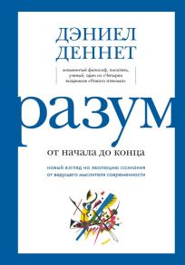 Разум: от начала до конца. Новый взгляд на эволюцию сознания от ведущего мыслителя современности - Деннет Дэниел Клемент