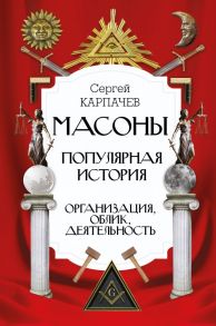 Масоны. Популярная история: организация, облик, деятельность - Карпачев Сергей Павлович