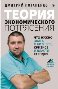 Теория экономического потрясения. Что нужно знать о бизнесе, кризисе и власти сегодня - Потапенко Дмитрий Валерьевич