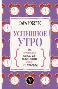 Успешное утро: как правильное начало дня может решить вообще все проблемы - Робертс Сара