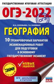 ОГЭ-2022. География (60x90-16). 10 тренировочных вариантов экзаменационных работ для подготовки к основному государственному экзамену - Соловьева Юлия Алексеевна, Паневина Галина Николаевна