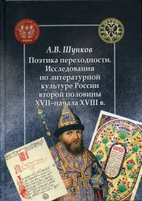 Поэтика переходности. Исследования по литературной культуре России второй половины XXII - начала XVIII в / Шункoв А.В.