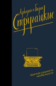 Краткая сущность необычности - Стругацкий Аркадий Натанович, Стругацкий Борис Натанович