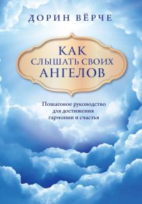 Как слышать своих ангелов. Пошаговое руководство для достижения гармонии и счастья (облака) - Верче Дорин