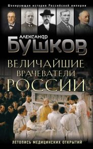 Величайшие врачеватели России. Летопись исторических медицинских открытий - Бушков Александр Александрович